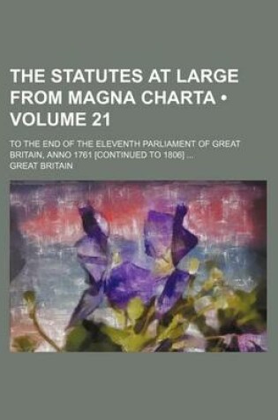 Cover of The Statutes at Large from Magna Charta (Volume 21); To the End of the Eleventh Parliament of Great Britain, Anno 1761 [Continued to 1806]