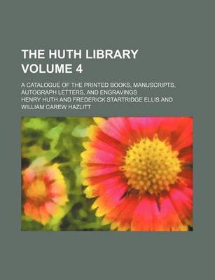 Book cover for The Huth Library Volume 4; A Catalogue of the Printed Books, Manuscripts, Autograph Letters, and Engravings