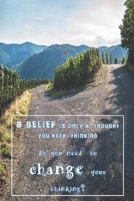 Cover of 'A Belief is only a Thought You Keep Thinking - Do You Need to Change Your Thinking?'