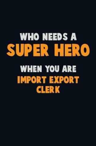 Cover of Who Need A SUPER HERO, When You Are Import/Export Clerk