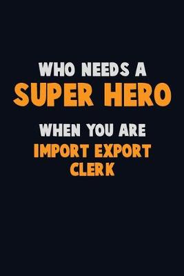 Book cover for Who Need A SUPER HERO, When You Are Import/Export Clerk