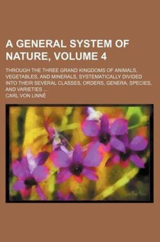 Cover of A General System of Nature, Volume 4; Through the Three Grand Kingdoms of Animals, Vegetables, and Minerals, Systematically Divided Into Their Sever