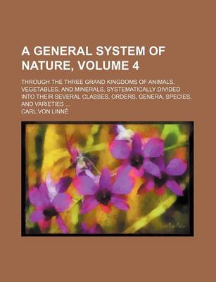 Book cover for A General System of Nature, Volume 4; Through the Three Grand Kingdoms of Animals, Vegetables, and Minerals, Systematically Divided Into Their Sever