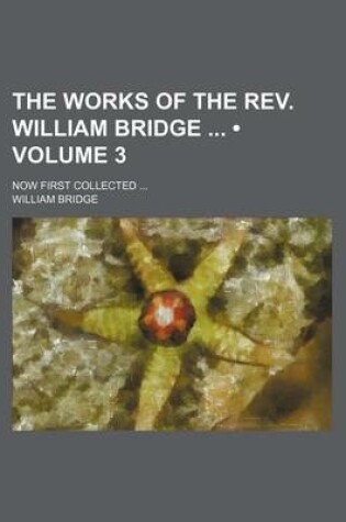 Cover of The Works of the REV. William Bridge (Volume 3); Now First Collected