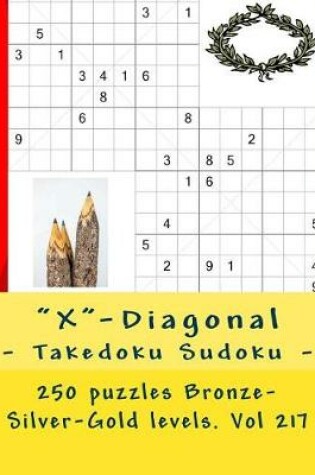 Cover of X-Diagonal - Takedoku Sudoku - 250 Puzzles Bronze-Silver-Gold Levels. Vol 217