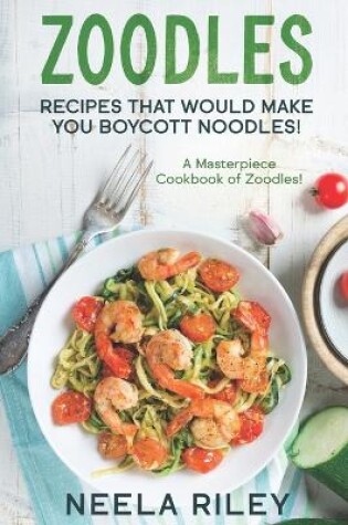 Cover of Zoodles Recipes that Would Make You Boycott Noodles!
