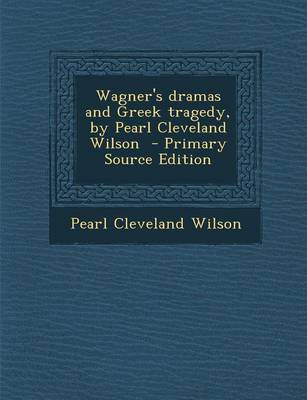 Book cover for Wagner's Dramas and Greek Tragedy, by Pearl Cleveland Wilson - Primary Source Edition