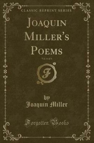 Cover of Joaquin Miller's Poems, Vol. 6 of 6 (Classic Reprint)