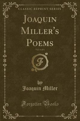 Book cover for Joaquin Miller's Poems, Vol. 6 of 6 (Classic Reprint)