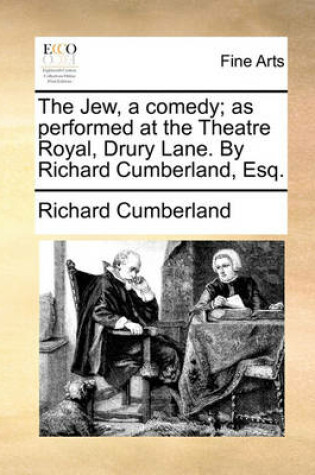 Cover of The Jew, a Comedy; As Performed at the Theatre Royal, Drury Lane. by Richard Cumberland, Esq.