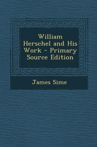 Cover of William Herschel and His Work - Primary Source Edition