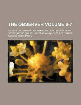 Book cover for The Observer Volume 6-7; An Illustrated Monthly Magazine of Interchange of Observations for All Students and Lovers of Nature