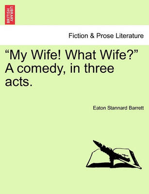 Book cover for My Wife! What Wife? a Comedy, in Three Acts.