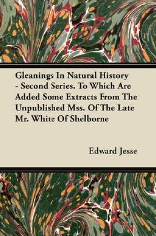 Cover of Gleanings In Natural History - Second Series. To Which Are Added Some Extracts From The Unpublished Mss. Of The Late Mr. White Of Shelborne