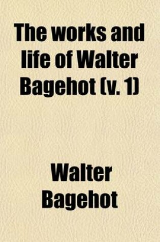 Cover of The Works and Life of Walter Bagehot (Volume 1)