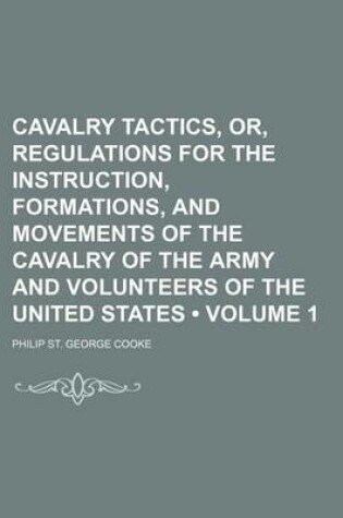 Cover of Cavalry Tactics, Or, Regulations for the Instruction, Formations, and Movements of the Cavalry of the Army and Volunteers of the United States (Volume 1)