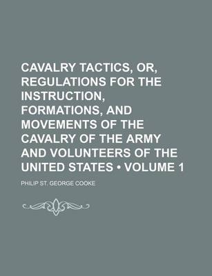 Book cover for Cavalry Tactics, Or, Regulations for the Instruction, Formations, and Movements of the Cavalry of the Army and Volunteers of the United States (Volume 1)