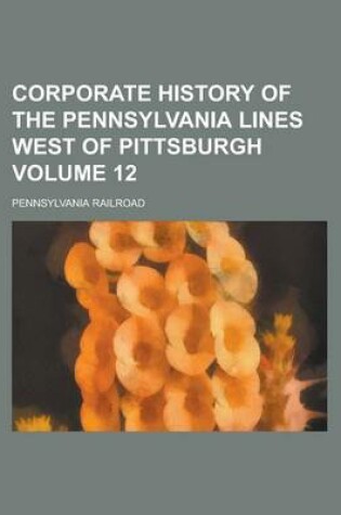 Cover of Corporate History of the Pennsylvania Lines West of Pittsburgh Volume 12