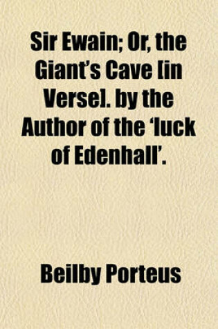 Cover of Sir Ewain; Or, the Giant's Cave [In Verse]. by the Author of the 'Luck of Edenhall'.