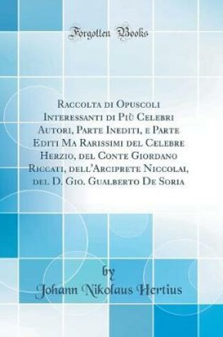 Cover of Raccolta Di Opuscoli Interessanti Di Piu Celebri Autori, Parte Inediti, E Parte Editi Ma Rarissimi del Celebre Herzio, del Conte Giordano Riccati, Dell'arciprete Niccolai, del D. Gio. Gualberto de Soria (Classic Reprint)