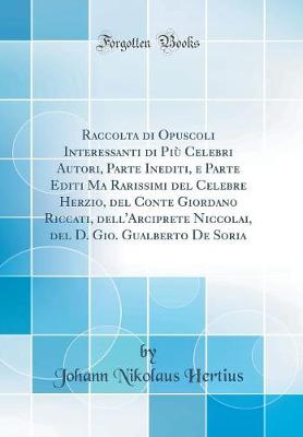 Book cover for Raccolta Di Opuscoli Interessanti Di Piu Celebri Autori, Parte Inediti, E Parte Editi Ma Rarissimi del Celebre Herzio, del Conte Giordano Riccati, Dell'arciprete Niccolai, del D. Gio. Gualberto de Soria (Classic Reprint)