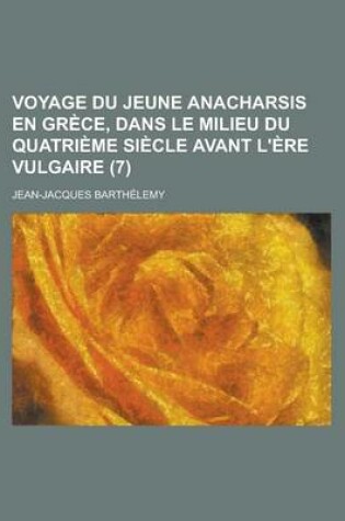 Cover of Voyage Du Jeune Anacharsis En Grece, Dans Le Milieu Du Quatrieme Siecle Avant L'Ere Vulgaire (7)