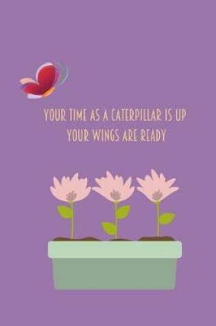 Cover of Your Time As A Caterpillar Is Up Your Wings Are Ready