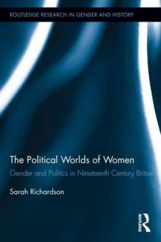 Cover of Political Worlds of Women: Gender and Politics in Nineteenth Century Britain, The: Gender and Politics in Nineteenth Century Britain