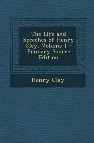 Cover of The Life and Speeches of Henry Clay, Volume 1 - Primary Source Edition