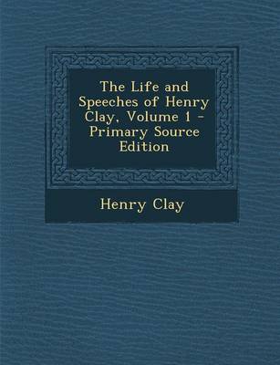 Book cover for The Life and Speeches of Henry Clay, Volume 1 - Primary Source Edition