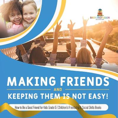 Cover of Making Friends and Keeping Them Is Not Easy! How to Be a Good Friend for Kids Grade 5 Children's Friendship & Social Skills Books