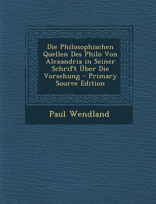 Book cover for Die Philosophischen Quellen Des Philo Von Alexandria in Seiner Schrift Uber Die Vorsehung - Primary Source Edition