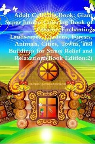 Cover of Adult Coloring Book: Giant Super Jumbo Coloring Book of Creative Enchanting Landscapes, Gardens, Forests, Animals, Cities, Towns, and Buildings for Stress Relief and Relaxation (Book Edition:2)