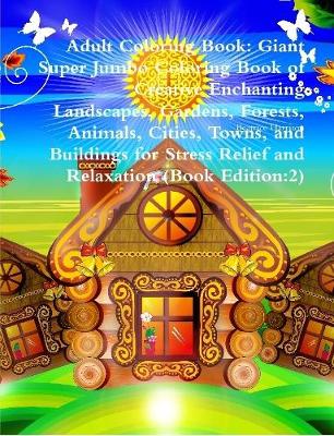 Book cover for Adult Coloring Book: Giant Super Jumbo Coloring Book of Creative Enchanting Landscapes, Gardens, Forests, Animals, Cities, Towns, and Buildings for Stress Relief and Relaxation (Book Edition:2)