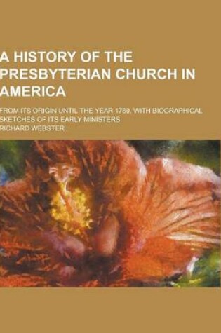 Cover of A History of the Presbyterian Church in America; From Its Origin Until the Year 1760, with Biographical Sketches of Its Early Ministers