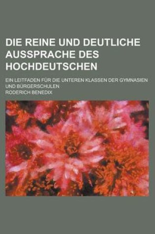 Cover of Die Reine Und Deutliche Aussprache Des Hochdeutschen; Ein Leitfaden Fur Die Unteren Klassen Der Gymnasien Und Burgerschulen