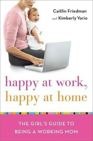Cover of Happy at Work, Happy at Home: The Girl's Guide to Being a Working Mom