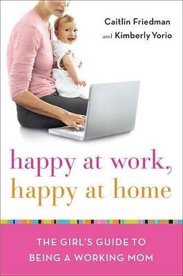 Book cover for Happy at Work, Happy at Home: The Girl's Guide to Being a Working Mom