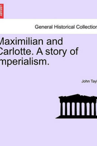 Cover of Maximilian and Carlotte. a Story of Imperialism.