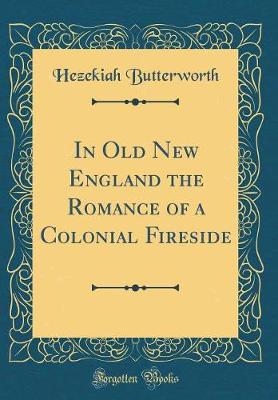 Book cover for In Old New England the Romance of a Colonial Fireside (Classic Reprint)