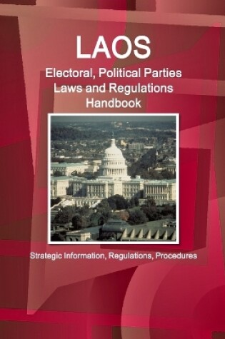 Cover of Laos Electoral, Political Parties Laws and Regulations Handbook - Strategic Information, Regulations, Procedures