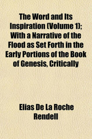 Cover of The Word and Its Inspiration (Volume 1); With a Narrative of the Flood as Set Forth in the Early Portions of the Book of Genesis, Critically