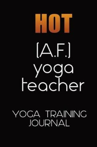 Cover of Hot A. F. Yoga Teacher Training Journal for Trainee Teachers