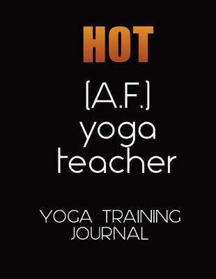 Book cover for Hot A. F. Yoga Teacher Training Journal for Trainee Teachers