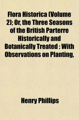 Cover of Flora Historica (Volume 2); Or, the Three Seasons of the British Parterre Historically and Botanically Treated