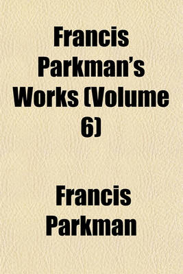 Book cover for Francis Parkman's Works (Volume 6)