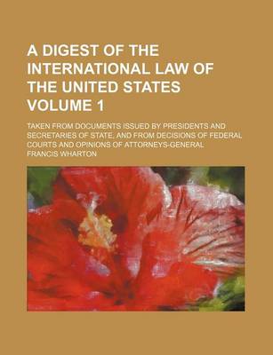 Book cover for A Digest of the International Law of the United States; Taken from Documents Issued by Presidents and Secretaries of State, and from Decisions of Federal Courts and Opinions of Attorneys-General Volume 1