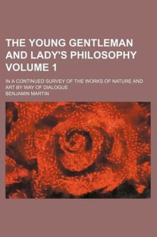 Cover of The Young Gentleman and Lady's Philosophy Volume 1; In a Continued Survey of the Works of Nature and Art by Way of Dialogue