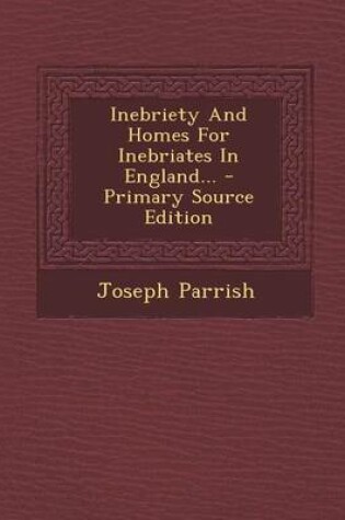 Cover of Inebriety and Homes for Inebriates in England... - Primary Source Edition