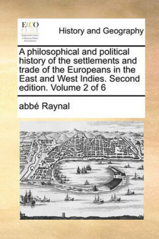 Cover of A Philosophical and Political History of the Settlements and Trade of the Europeans in the East and West Indies. Second Edition. Volume 2 of 6